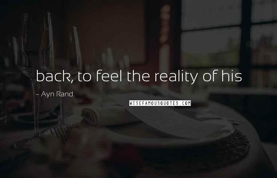 Ayn Rand Quotes: back, to feel the reality of his