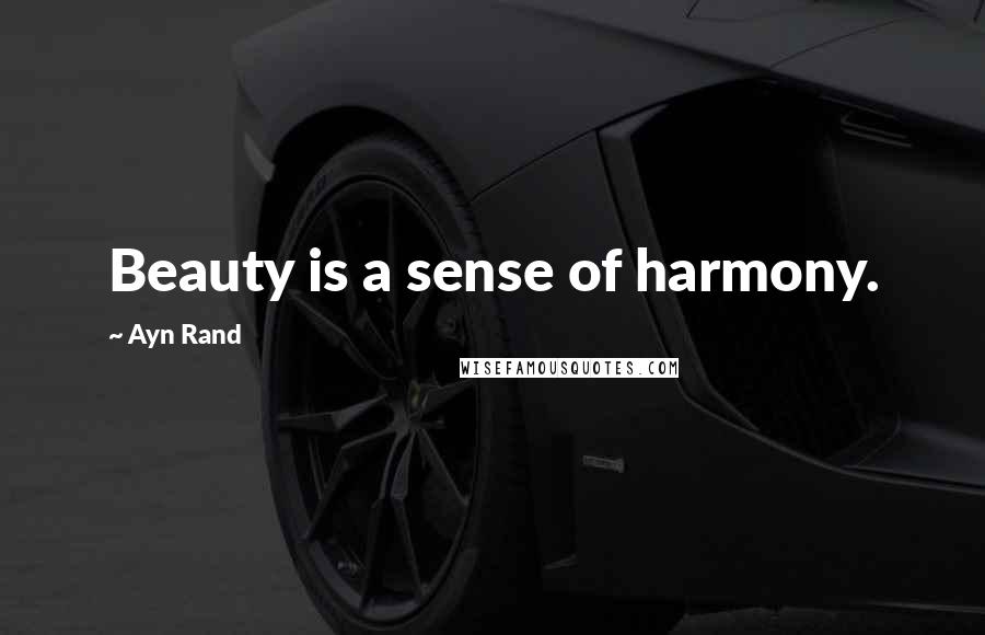 Ayn Rand Quotes: Beauty is a sense of harmony.