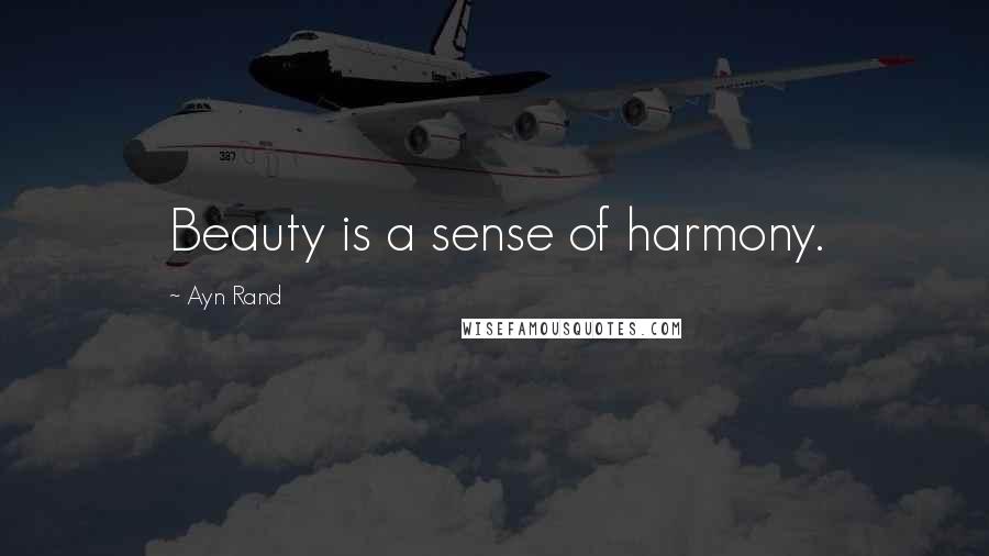 Ayn Rand Quotes: Beauty is a sense of harmony.