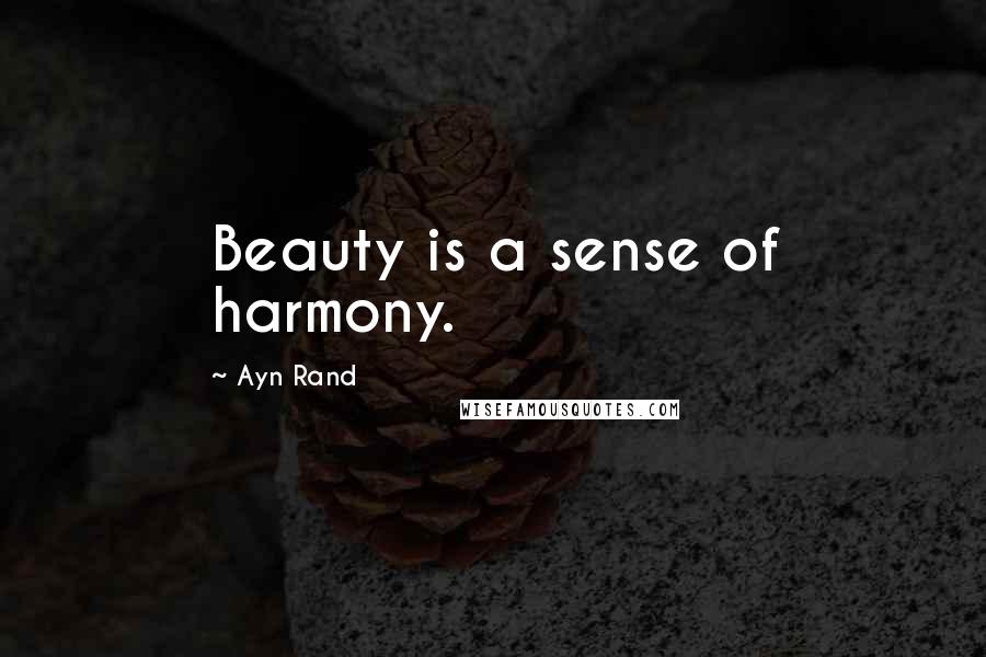 Ayn Rand Quotes: Beauty is a sense of harmony.