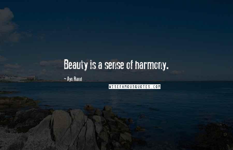 Ayn Rand Quotes: Beauty is a sense of harmony.