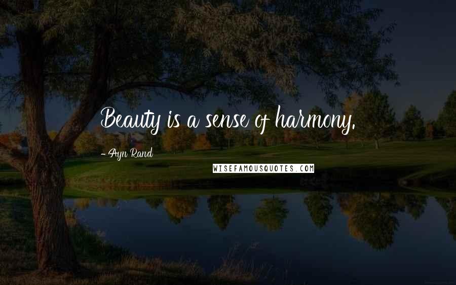Ayn Rand Quotes: Beauty is a sense of harmony.