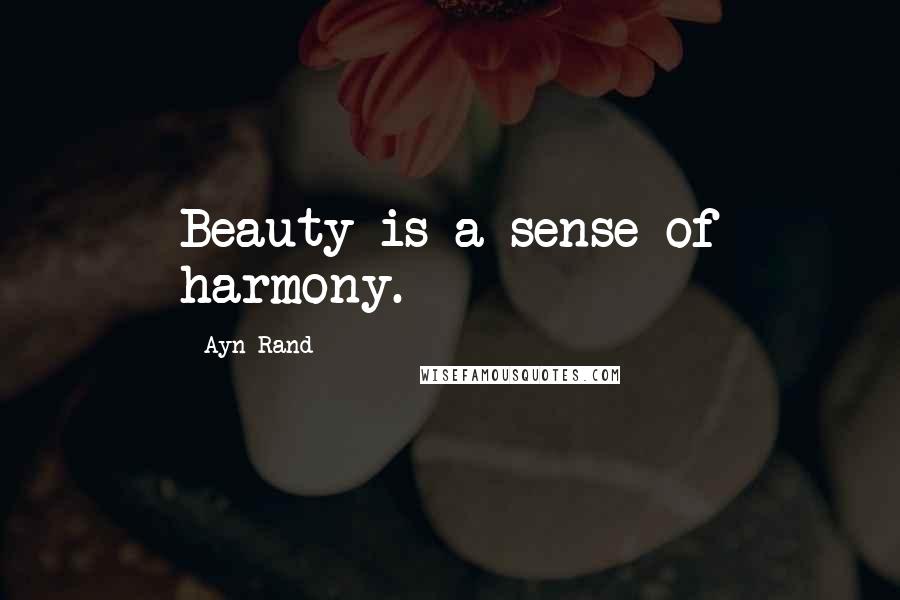 Ayn Rand Quotes: Beauty is a sense of harmony.