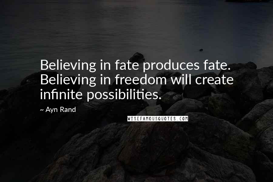 Ayn Rand Quotes: Believing in fate produces fate. Believing in freedom will create infinite possibilities.