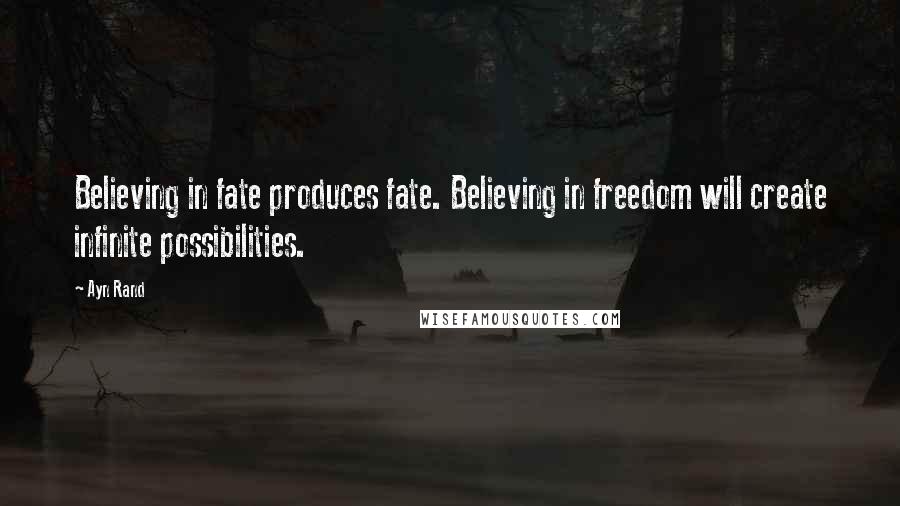 Ayn Rand Quotes: Believing in fate produces fate. Believing in freedom will create infinite possibilities.