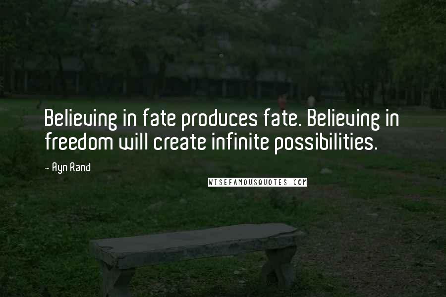 Ayn Rand Quotes: Believing in fate produces fate. Believing in freedom will create infinite possibilities.