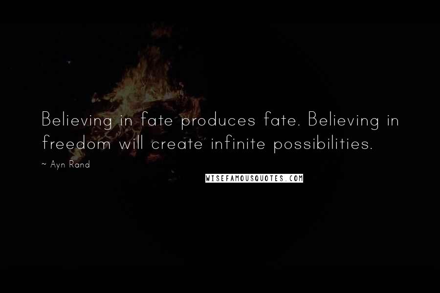 Ayn Rand Quotes: Believing in fate produces fate. Believing in freedom will create infinite possibilities.