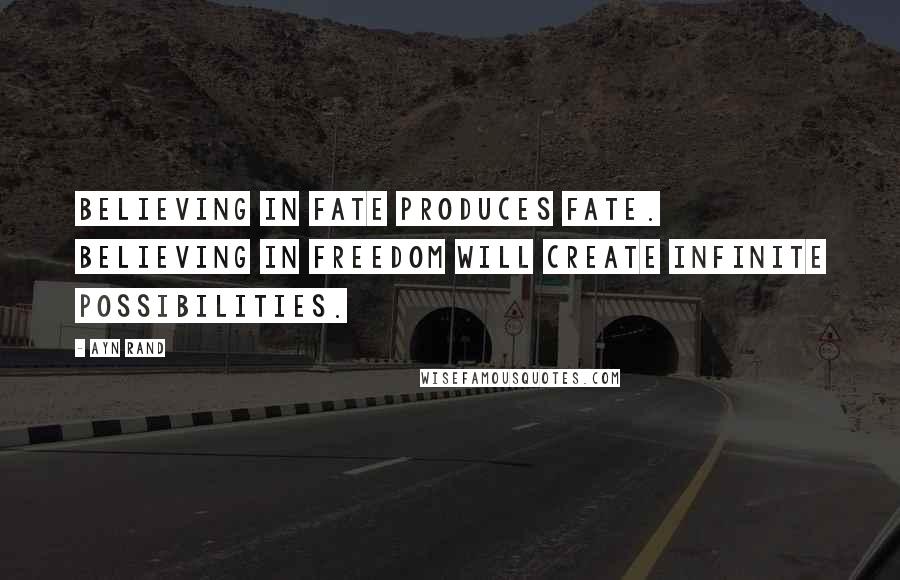 Ayn Rand Quotes: Believing in fate produces fate. Believing in freedom will create infinite possibilities.