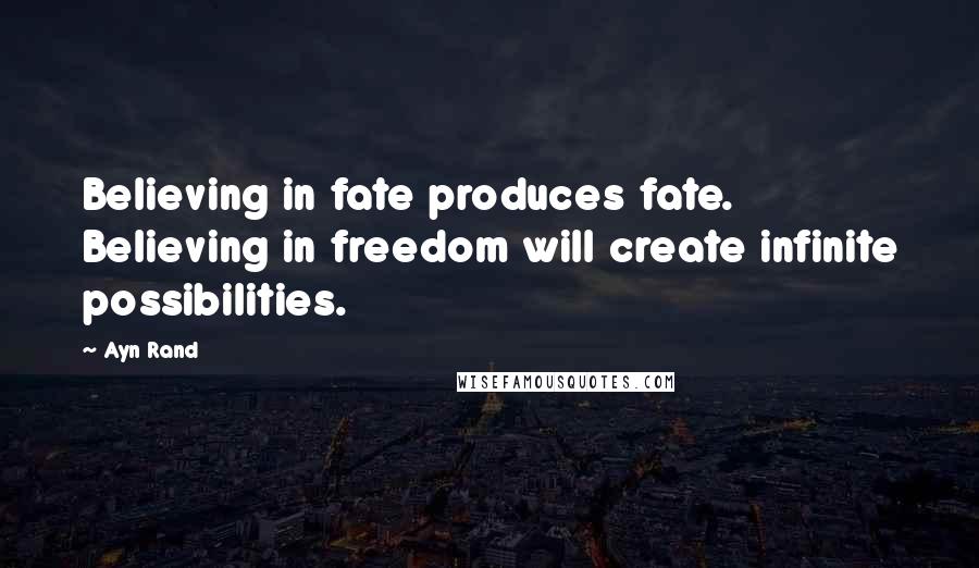 Ayn Rand Quotes: Believing in fate produces fate. Believing in freedom will create infinite possibilities.