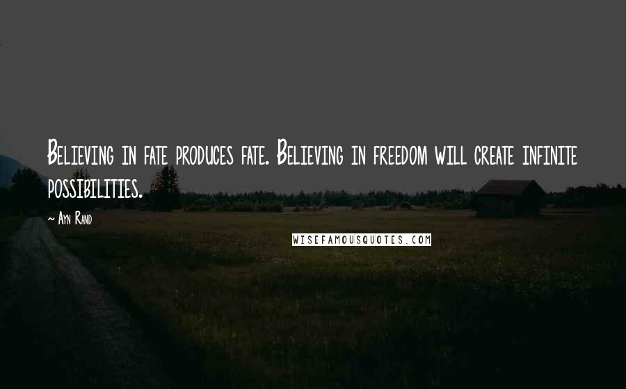 Ayn Rand Quotes: Believing in fate produces fate. Believing in freedom will create infinite possibilities.