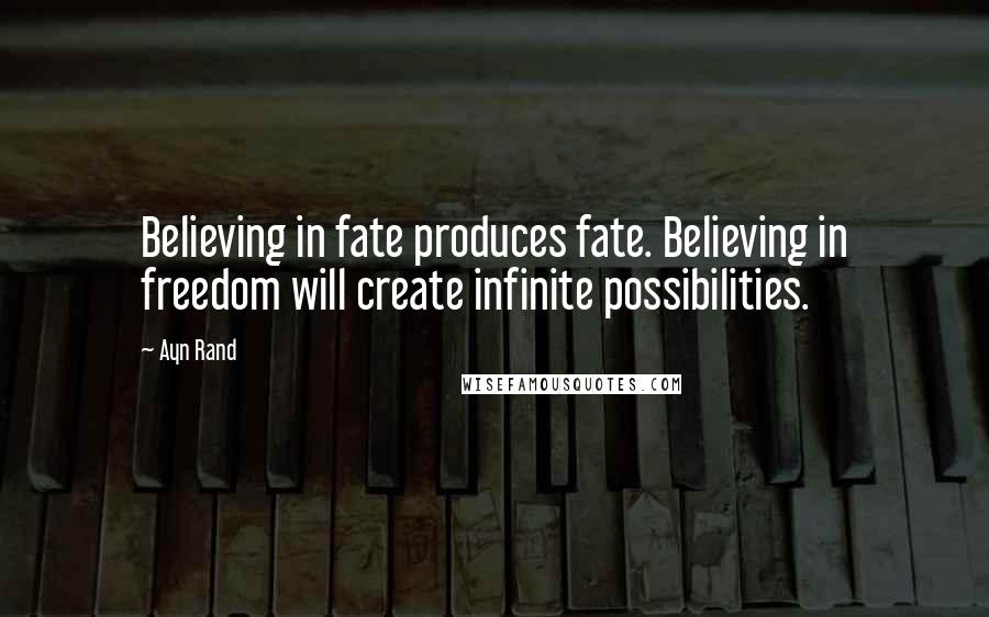 Ayn Rand Quotes: Believing in fate produces fate. Believing in freedom will create infinite possibilities.