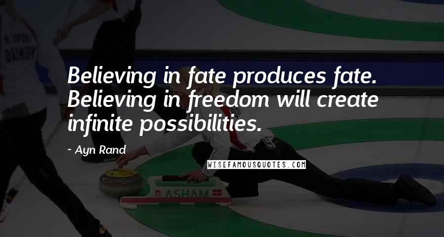 Ayn Rand Quotes: Believing in fate produces fate. Believing in freedom will create infinite possibilities.