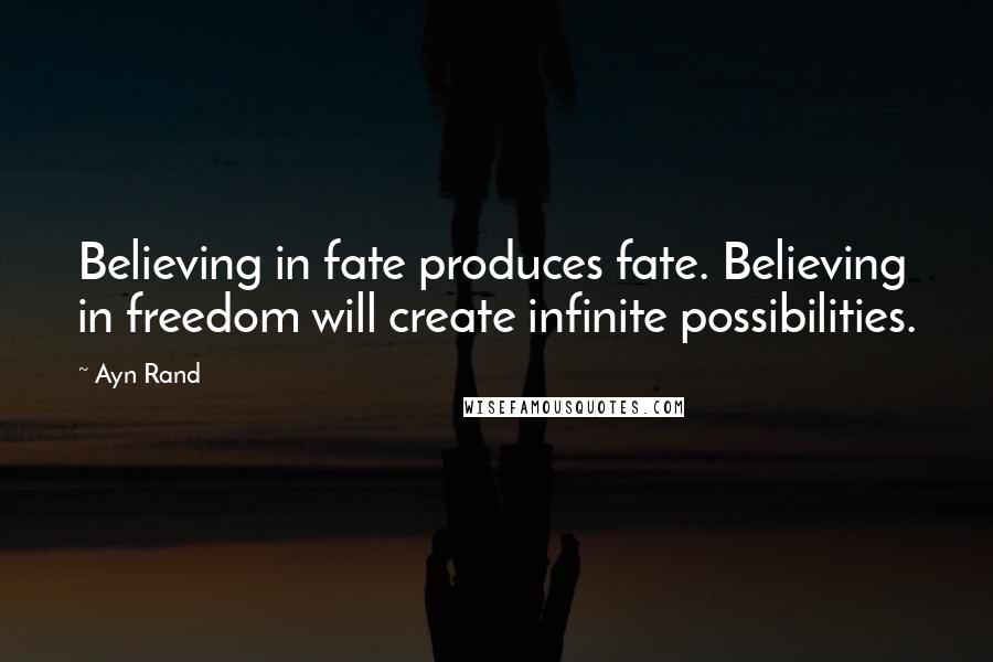 Ayn Rand Quotes: Believing in fate produces fate. Believing in freedom will create infinite possibilities.
