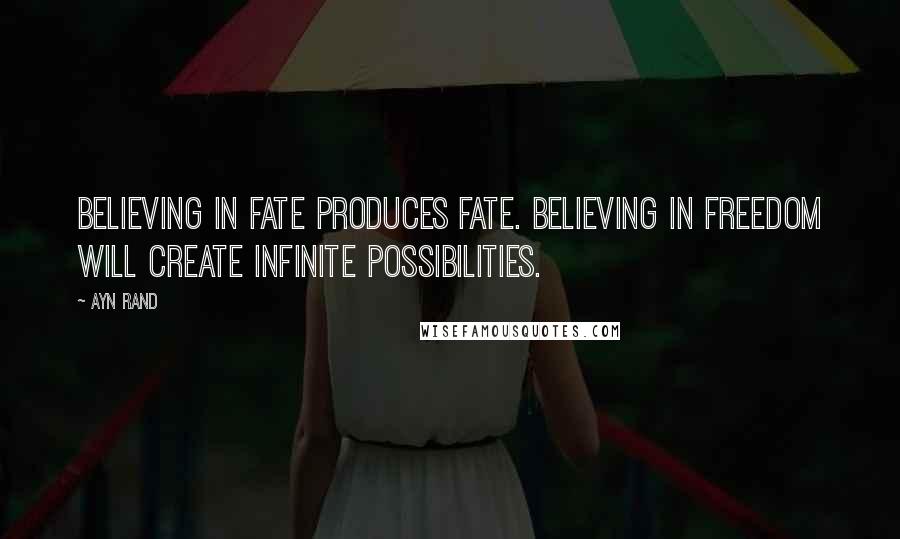 Ayn Rand Quotes: Believing in fate produces fate. Believing in freedom will create infinite possibilities.