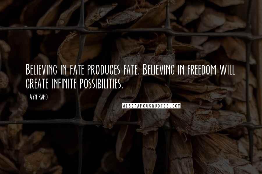 Ayn Rand Quotes: Believing in fate produces fate. Believing in freedom will create infinite possibilities.