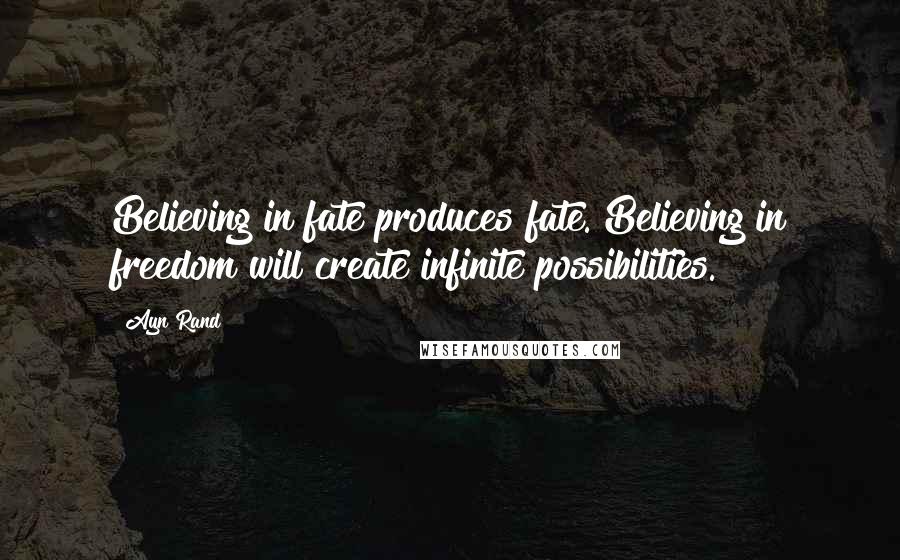 Ayn Rand Quotes: Believing in fate produces fate. Believing in freedom will create infinite possibilities.