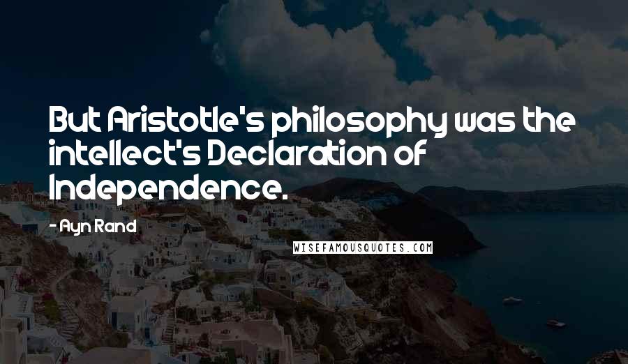 Ayn Rand Quotes: But Aristotle's philosophy was the intellect's Declaration of Independence.