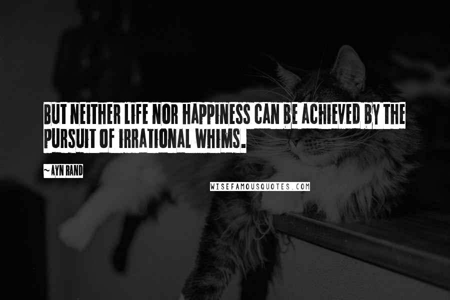 Ayn Rand Quotes: But neither life nor happiness can be achieved by the pursuit of irrational whims.