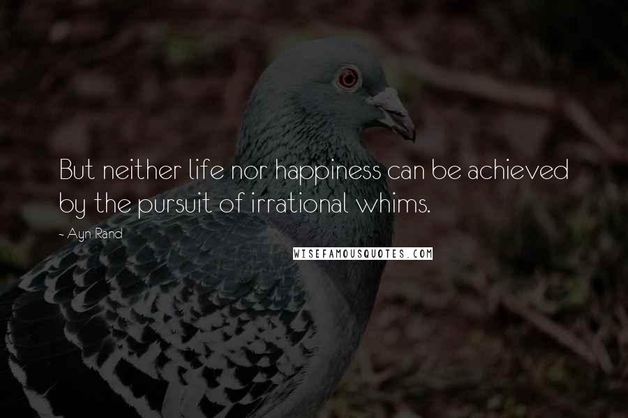 Ayn Rand Quotes: But neither life nor happiness can be achieved by the pursuit of irrational whims.