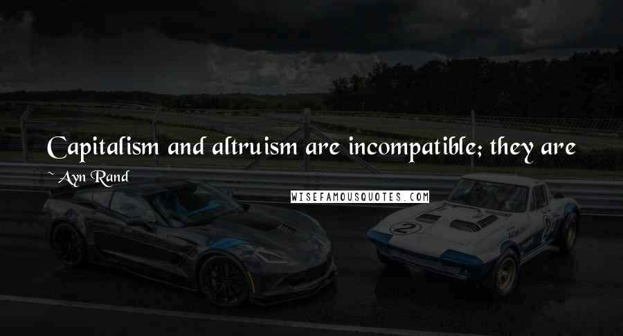 Ayn Rand Quotes: Capitalism and altruism are incompatible; they are philosophical opposites; they cannot co-exist in the same man or in the same society.