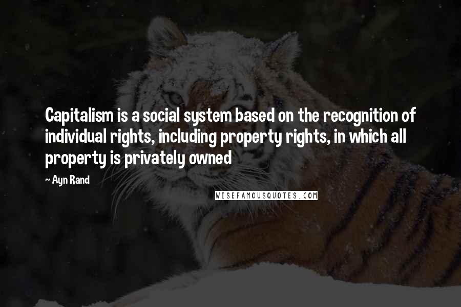 Ayn Rand Quotes: Capitalism is a social system based on the recognition of individual rights, including property rights, in which all property is privately owned