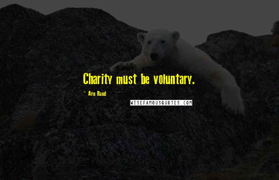 Ayn Rand Quotes: Charity must be voluntary.