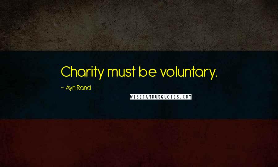 Ayn Rand Quotes: Charity must be voluntary.