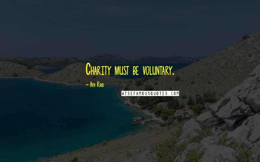 Ayn Rand Quotes: Charity must be voluntary.