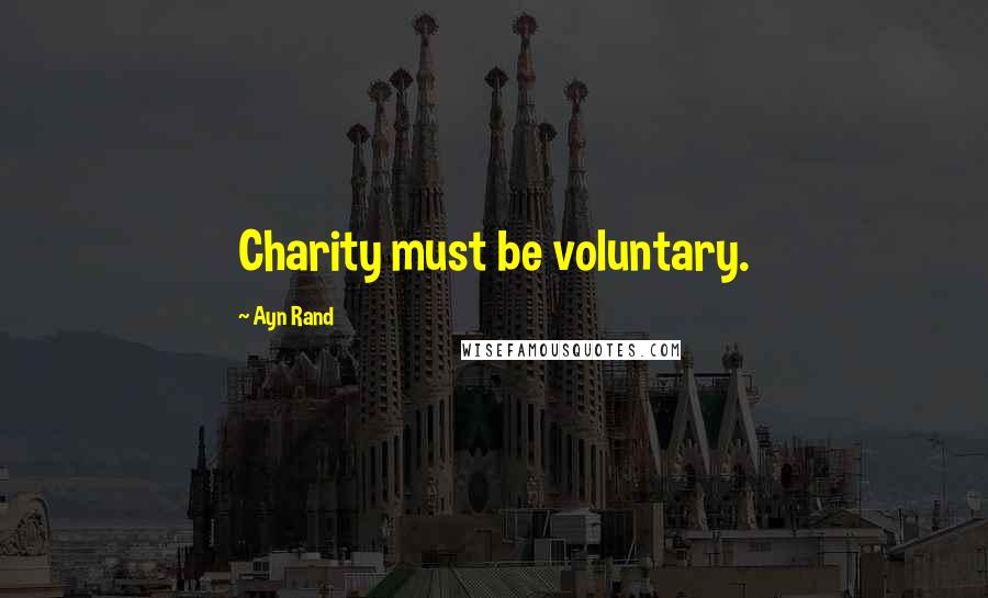 Ayn Rand Quotes: Charity must be voluntary.