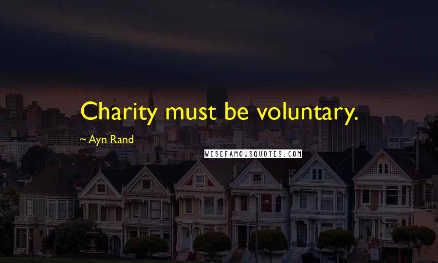 Ayn Rand Quotes: Charity must be voluntary.