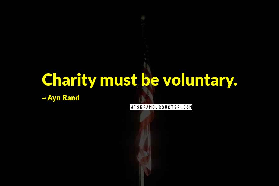 Ayn Rand Quotes: Charity must be voluntary.