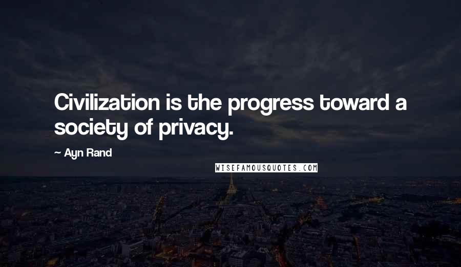 Ayn Rand Quotes: Civilization is the progress toward a society of privacy.