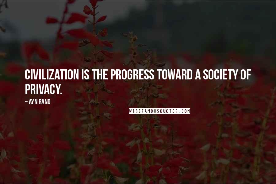 Ayn Rand Quotes: Civilization is the progress toward a society of privacy.