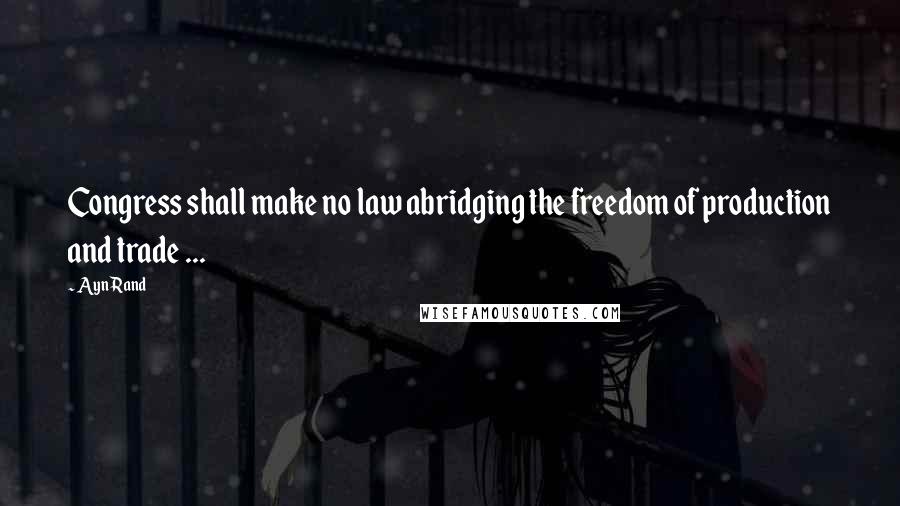 Ayn Rand Quotes: Congress shall make no law abridging the freedom of production and trade ...