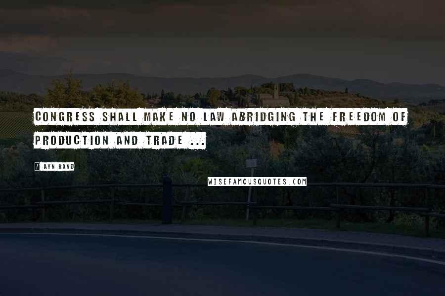 Ayn Rand Quotes: Congress shall make no law abridging the freedom of production and trade ...