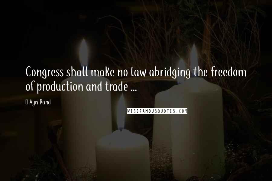 Ayn Rand Quotes: Congress shall make no law abridging the freedom of production and trade ...