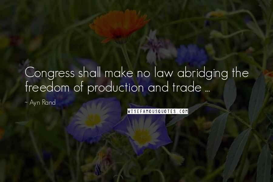 Ayn Rand Quotes: Congress shall make no law abridging the freedom of production and trade ...