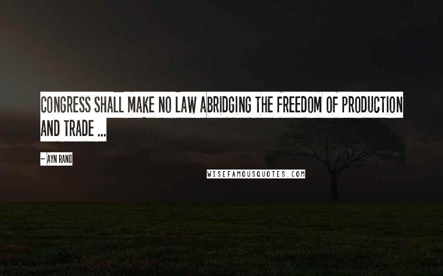 Ayn Rand Quotes: Congress shall make no law abridging the freedom of production and trade ...