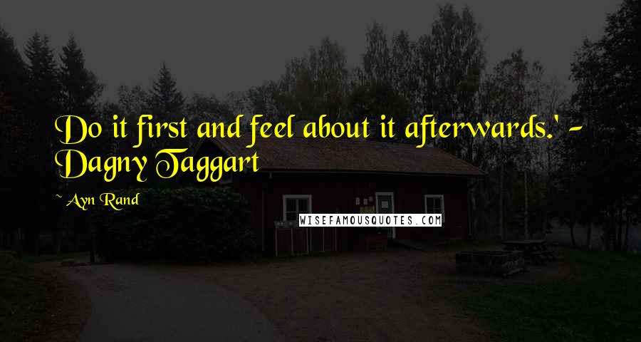 Ayn Rand Quotes: Do it first and feel about it afterwards.' - Dagny Taggart