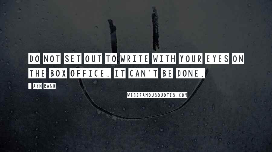 Ayn Rand Quotes: Do not set out to write with your eyes on the box office. It can't be done.