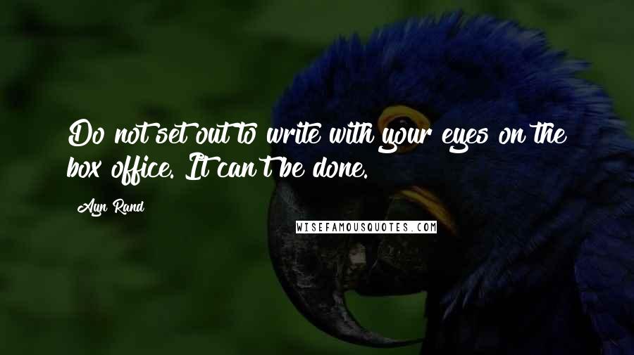 Ayn Rand Quotes: Do not set out to write with your eyes on the box office. It can't be done.