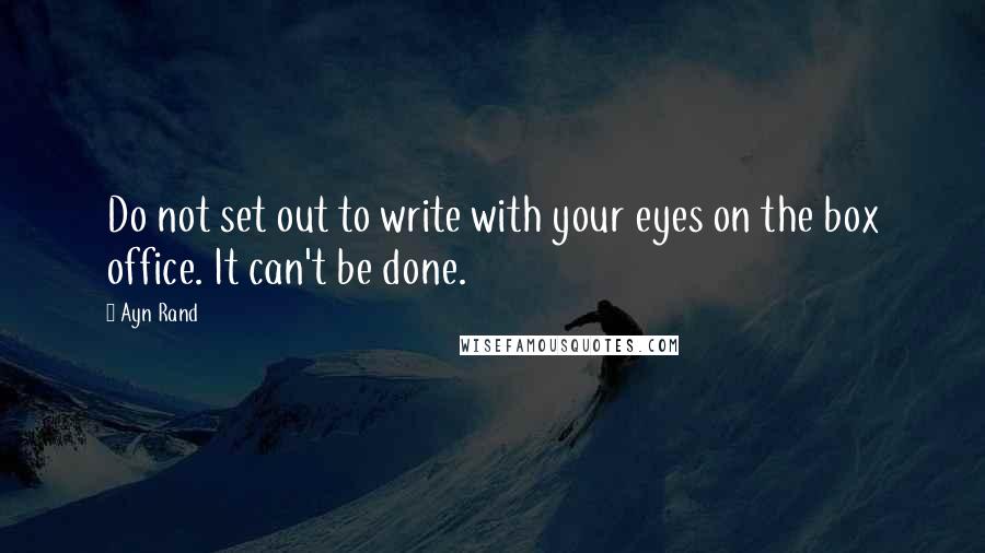 Ayn Rand Quotes: Do not set out to write with your eyes on the box office. It can't be done.