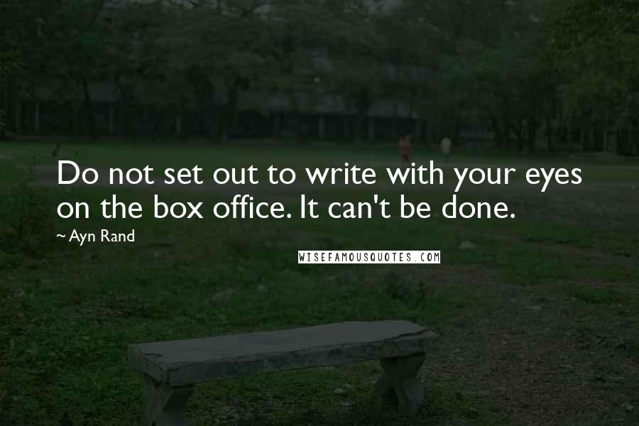 Ayn Rand Quotes: Do not set out to write with your eyes on the box office. It can't be done.