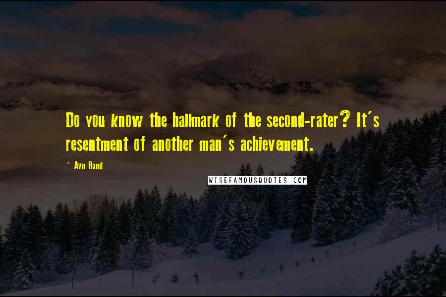 Ayn Rand Quotes: Do you know the hallmark of the second-rater? It's resentment of another man's achievement.