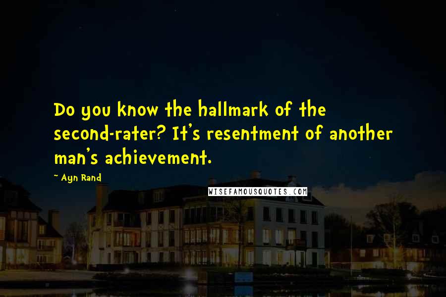 Ayn Rand Quotes: Do you know the hallmark of the second-rater? It's resentment of another man's achievement.