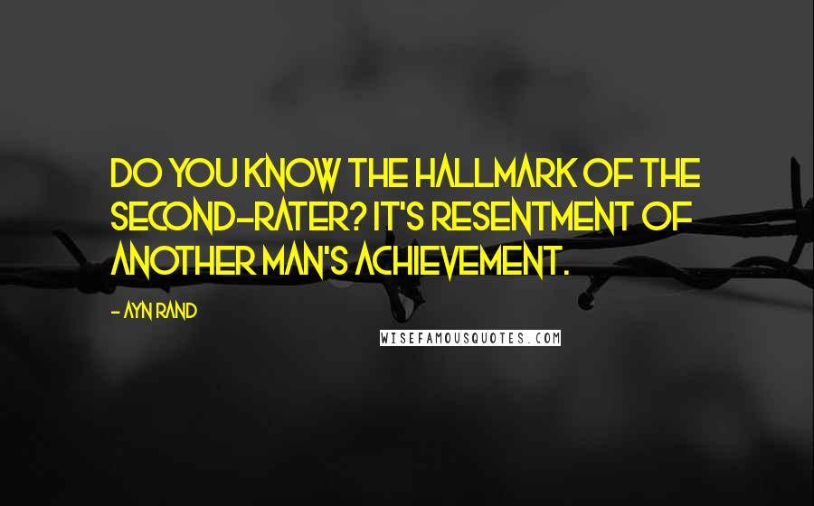 Ayn Rand Quotes: Do you know the hallmark of the second-rater? It's resentment of another man's achievement.
