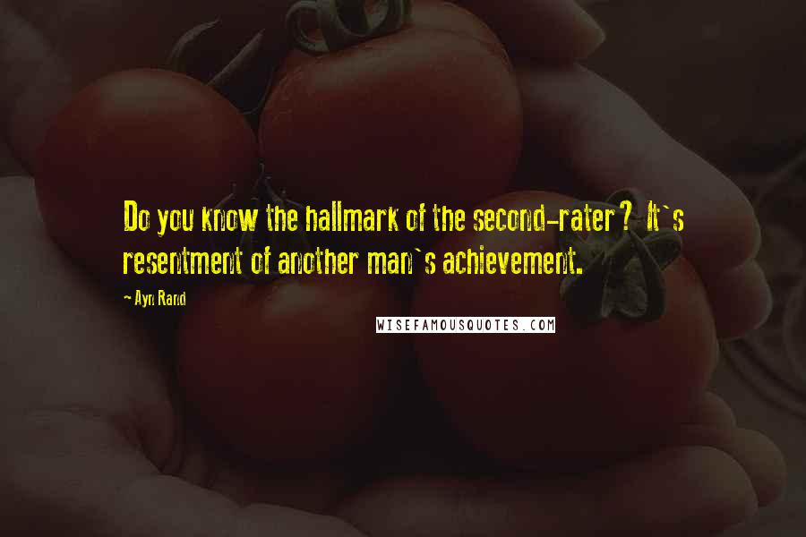 Ayn Rand Quotes: Do you know the hallmark of the second-rater? It's resentment of another man's achievement.