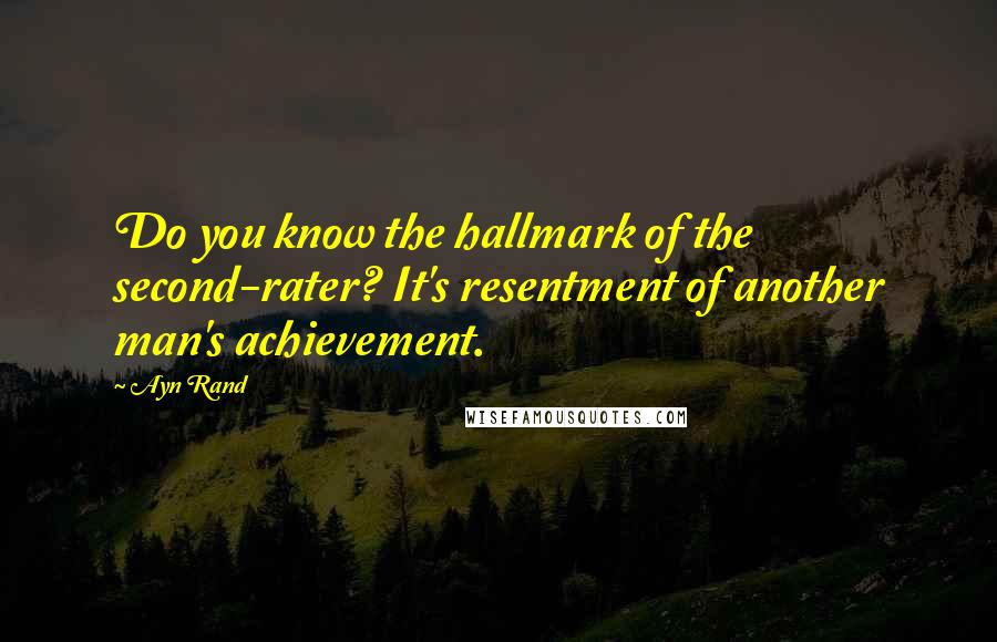 Ayn Rand Quotes: Do you know the hallmark of the second-rater? It's resentment of another man's achievement.