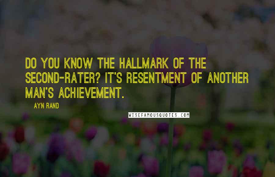 Ayn Rand Quotes: Do you know the hallmark of the second-rater? It's resentment of another man's achievement.