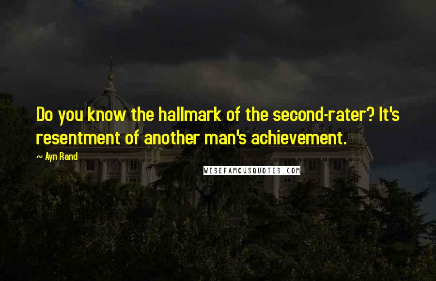 Ayn Rand Quotes: Do you know the hallmark of the second-rater? It's resentment of another man's achievement.